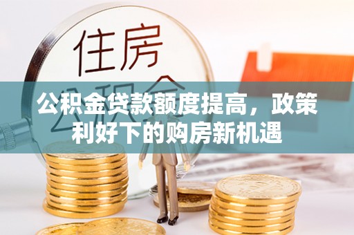 舟山新区公积金贷款额度提高，政策利好下的购房新机遇