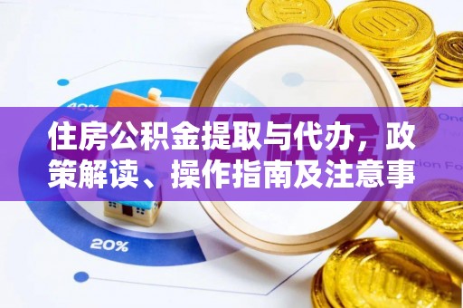 舟山新区住房公积金提取与代办，政策解读、操作指南及注意事项