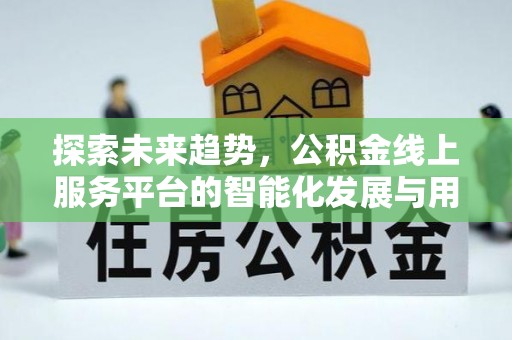 舟山新区探索未来趋势，公积金线上服务平台的智能化发展与用户便利性提升