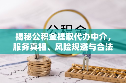 舟山新区揭秘公积金提取代办中介，服务真相、风险规避与合法途径