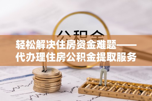 舟山新区轻松解决住房资金难题——代办理住房公积金提取服务详解