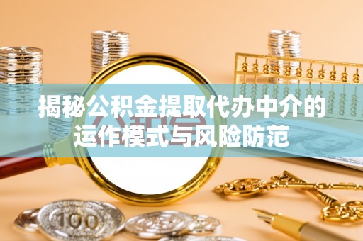 舟山新区揭秘公积金提取代办中介的运作模式与风险防范