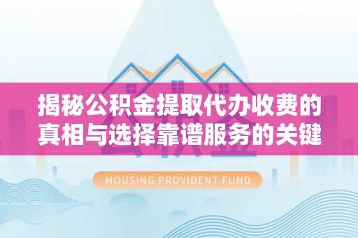 舟山新区揭秘公积金提取代办收费的真相与选择靠谱服务的关键