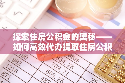 舟山新区探索住房公积金的奥秘——如何高效代办提取住房公积金