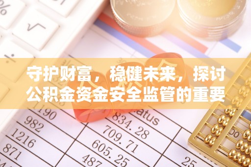 舟山新区守护财富，稳健未来，探讨公积金资金安全监管的重要性与实践
