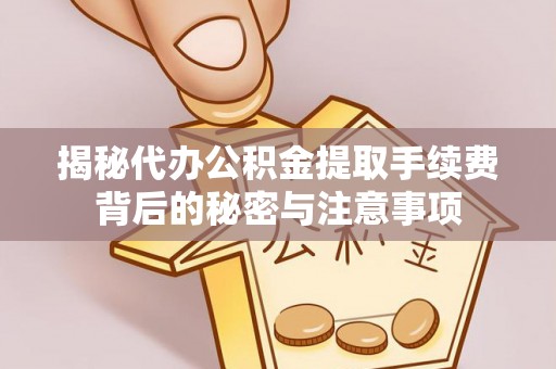 舟山新区揭秘代办公积金提取手续费背后的秘密与注意事项