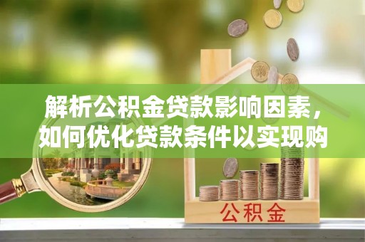 舟山新区解析公积金贷款影响因素，如何优化贷款条件以实现购房梦想