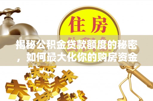 舟山新区揭秘公积金贷款额度的秘密，如何最大化你的购房资金