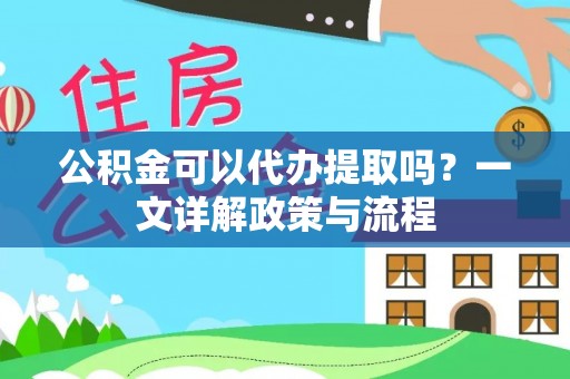 舟山新区公积金可以代办提取吗？一文详解政策与流程
