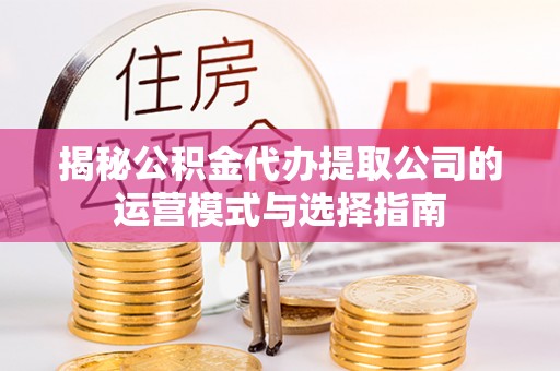 舟山新区揭秘公积金代办提取公司的运营模式与选择指南