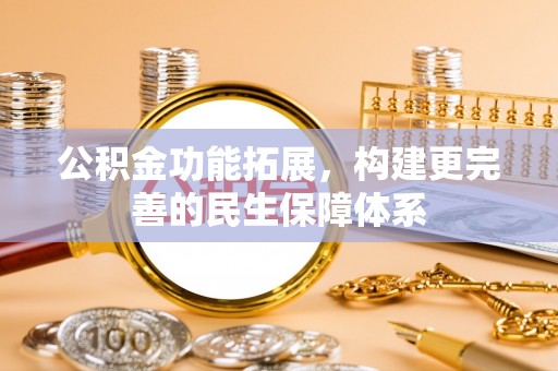 舟山新区公积金功能拓展，构建更完善的民生保障体系