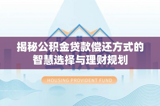 舟山新区揭秘公积金贷款偿还方式的智慧选择与理财规划
