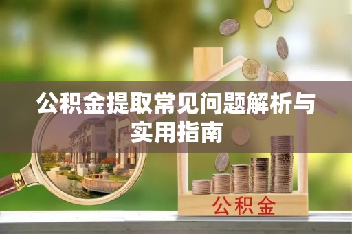 舟山新区公积金提取常见问题解析与实用指南