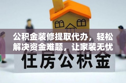 舟山新区公积金装修提取代办，轻松解决资金难题，让家装无忧