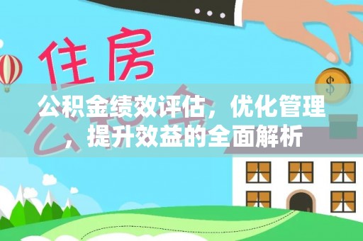 舟山新区公积金绩效评估，优化管理，提升效益的全面解析