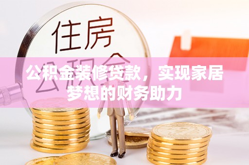 舟山新区公积金装修贷款，实现家居梦想的财务助力