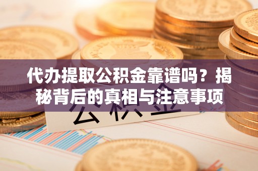 舟山新区代办提取公积金靠谱吗？揭秘背后的真相与注意事项