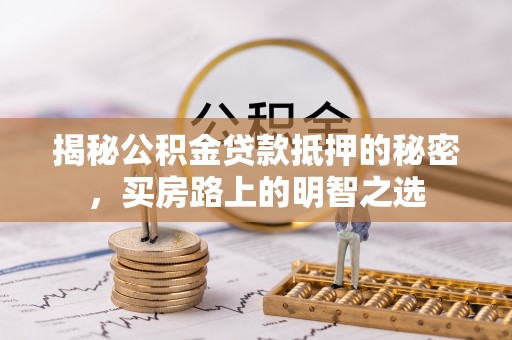 舟山新区揭秘公积金贷款抵押的秘密，买房路上的明智之选