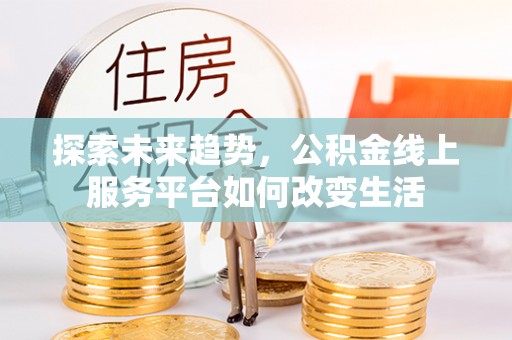 舟山新区探索未来趋势，公积金线上服务平台如何改变生活