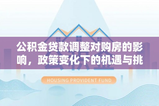 舟山新区公积金贷款调整对购房的影响，政策变化下的机遇与挑战