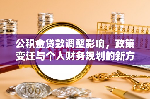 舟山新区公积金贷款调整影响，政策变迁与个人财务规划的新方向