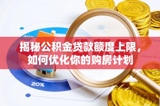 舟山新区揭秘公积金贷款额度上限，如何优化你的购房计划
