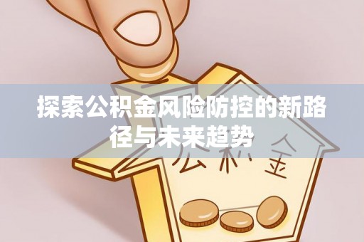 舟山新区探索公积金风险防控的新路径与未来趋势