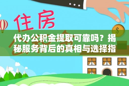 舟山新区代办公积金提取可靠吗？揭秘服务背后的真相与选择指南