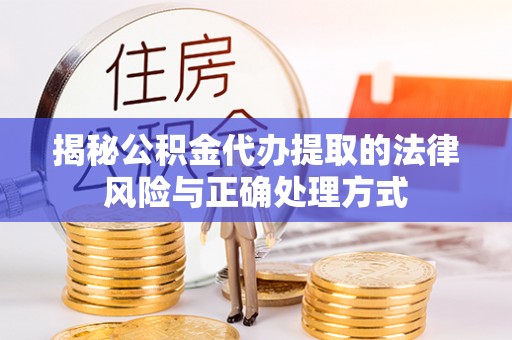 舟山新区揭秘公积金代办提取的法律风险与正确处理方式