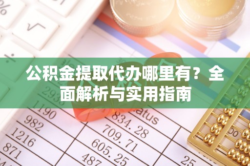 舟山新区公积金提取代办哪里有？全面解析与实用指南