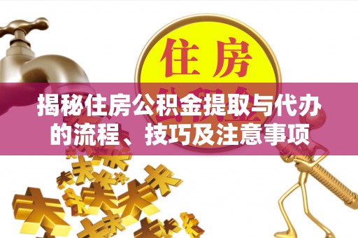 舟山新区揭秘住房公积金提取与代办的流程、技巧及注意事项