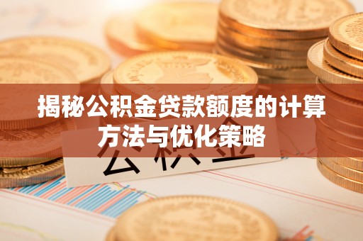 舟山新区揭秘公积金贷款额度的计算方法与优化策略