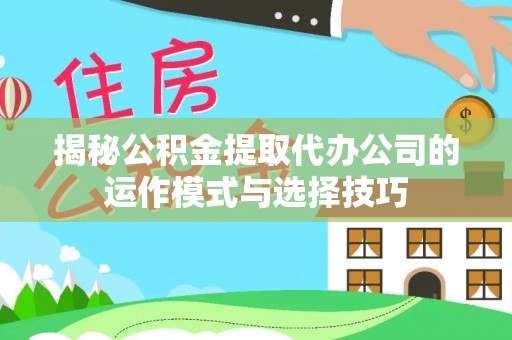 舟山新区揭秘公积金提取代办公司的运作模式与选择技巧