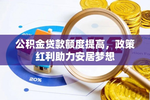 舟山新区公积金贷款额度提高，政策红利助力安居梦想
