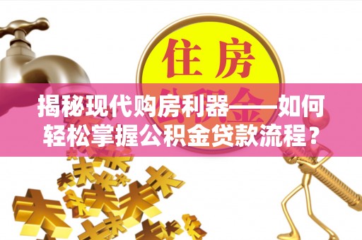 舟山新区揭秘现代购房利器——如何轻松掌握公积金贷款流程？