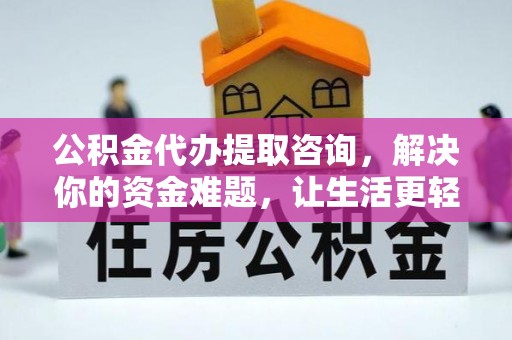 舟山新区公积金代办提取咨询，解决你的资金难题，让生活更轻松
