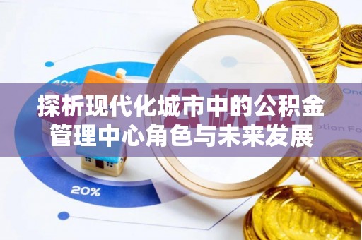 舟山新区探析现代化城市中的公积金管理中心角色与未来发展