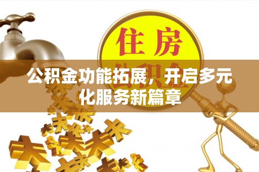 舟山新区公积金功能拓展，开启多元化服务新篇章
