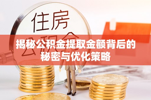 舟山新区揭秘公积金提取金额背后的秘密与优化策略
