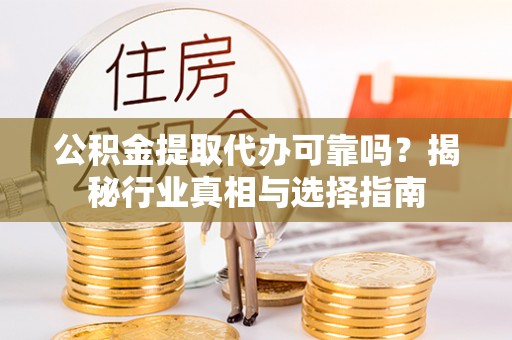 舟山新区公积金提取代办可靠吗？揭秘行业真相与选择指南