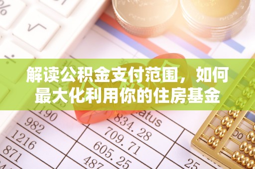 舟山新区解读公积金支付范围，如何最大化利用你的住房基金