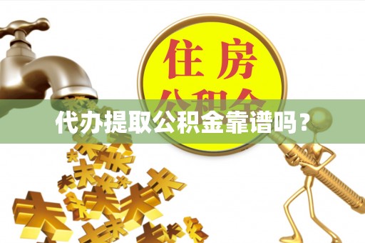 舟山新区代办提取公积金靠谱吗？