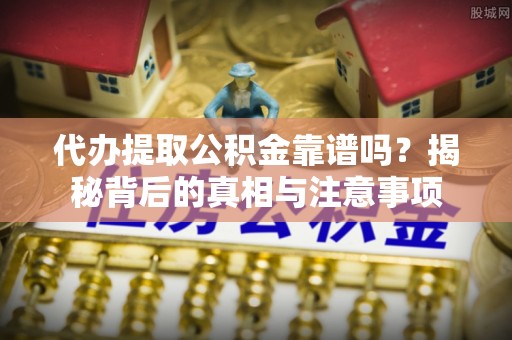 舟山新区代办提取公积金靠谱吗？揭秘背后的真相与注意事项