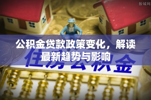 舟山新区公积金贷款政策变化，解读最新趋势与影响