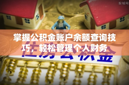 舟山新区掌握公积金账户余额查询技巧，轻松管理个人财务