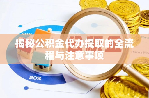 舟山新区揭秘公积金代办提取的全流程与注意事项