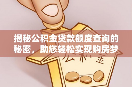舟山新区揭秘公积金贷款额度查询的秘密，助您轻松实现购房梦想