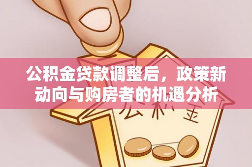 舟山新区公积金贷款调整后，政策新动向与购房者的机遇分析
