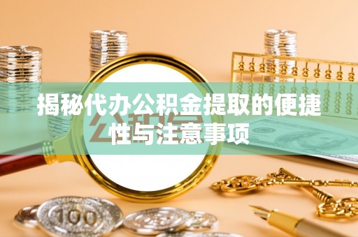 舟山新区揭秘代办公积金提取的便捷性与注意事项