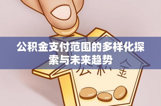 舟山新区公积金支付范围的多样化探索与未来趋势